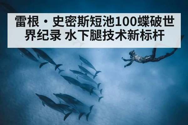 雷根·史密斯短池100蝶破世界纪录 水下腿技术新标杆