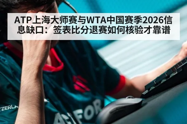 ATP上海大师赛与WTA中国赛季2026信息缺口：签表比分退赛如何核验才靠谱