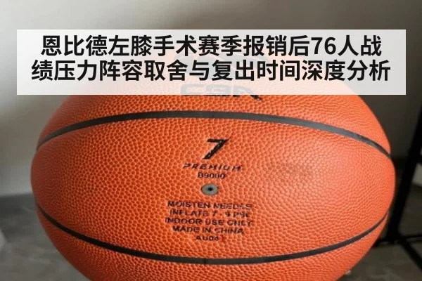 恩比德左膝手术赛季报销后76人战绩压力阵容取舍与复出时间深度分析